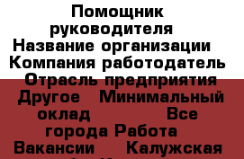 ..Помощник руководителя › Название организации ­ Компания-работодатель › Отрасль предприятия ­ Другое › Минимальный оклад ­ 29 000 - Все города Работа » Вакансии   . Калужская обл.,Калуга г.